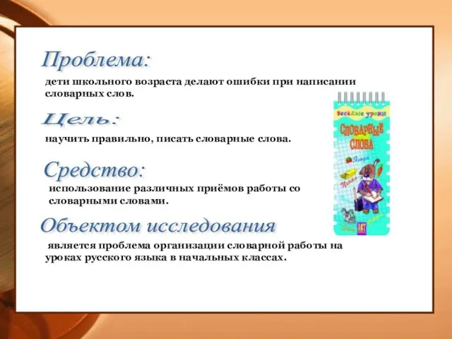 Проблема: дети школьного возраста делают ошибки при написании словарных слов. Цель: