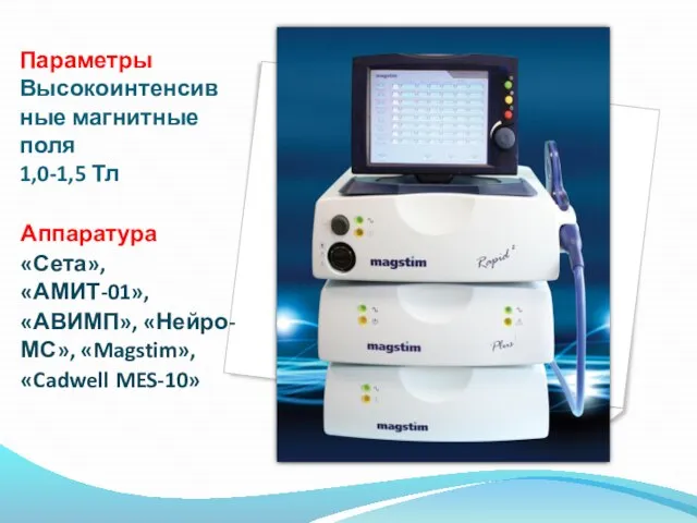 Параметры Высокоинтенсивные магнитные поля 1,0-1,5 Тл Аппаратура «Сета», «АМИТ-01», «АВИМП», «Нейро-МС», «Magstim», «Cadwell MES-10»