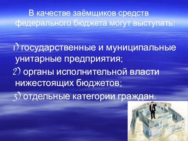 В качестве заёмщиков средств федерального бюджета могут выступать: 1) государственные и