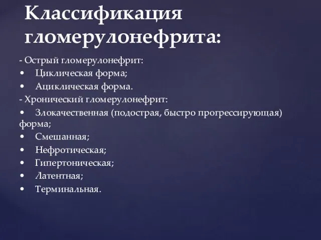 - Острый гломерулонефрит: • Циклическая форма; • Ациклическая форма. - Хронический