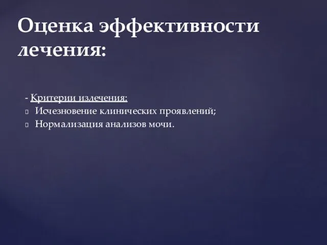 - Критерии излечения: Исчезновение клинических проявлений; Нормализация анализов мочи. Оценка эффективности лечения: