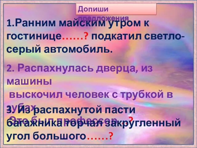 1.Ранним майским утром к гостинице……? подкатил светло-серый автомобиль. Допиши предложения 2.