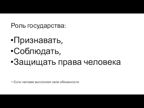 Роль государства: Признавать, Соблюдать, Защищать права человека Если человек выполняет свои обязанности