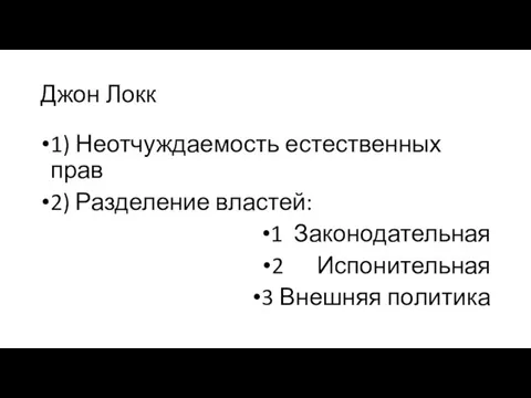 Джон Локк 1) Неотчуждаемость естественных прав 2) Разделение властей: 1 Законодательная 2 Испонительная 3 Внешняя политика