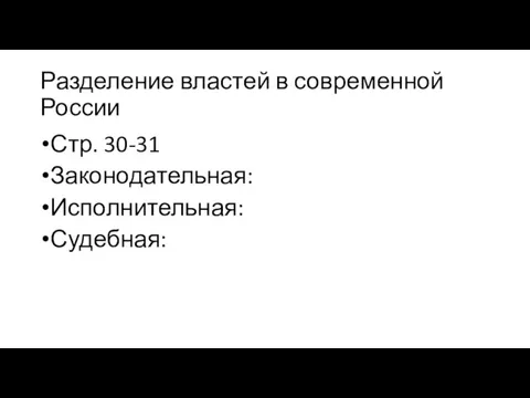 Разделение властей в современной России Стр. 30-31 Законодательная: Исполнительная: Судебная: