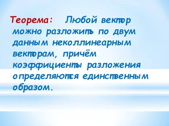 Теорема: Любой вектор можно разложить по двум данным неколлинеарным векторам, причём коэффициенты разложения определяются единственным образом.