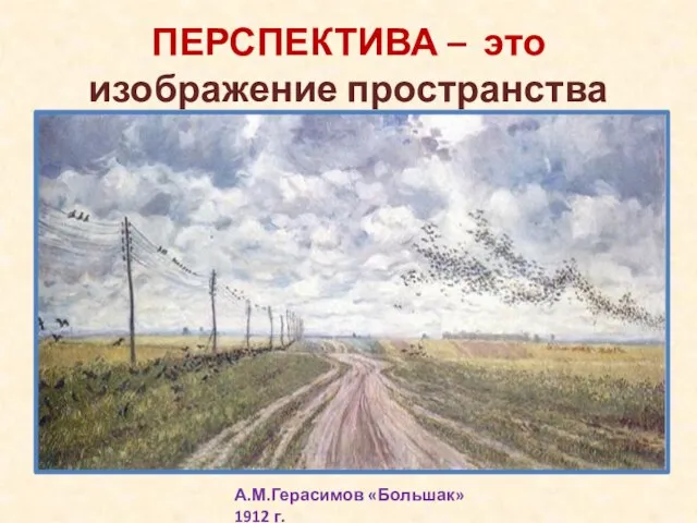 ПЕРСПЕКТИВА – это изображение пространства А.М.Герасимов «Большак» 1912 г.