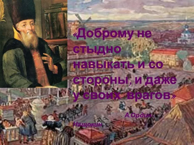 «Доброму не стыдно навыкать и со стороны, и даже у своих врагов» А.Ордин-Нащокин