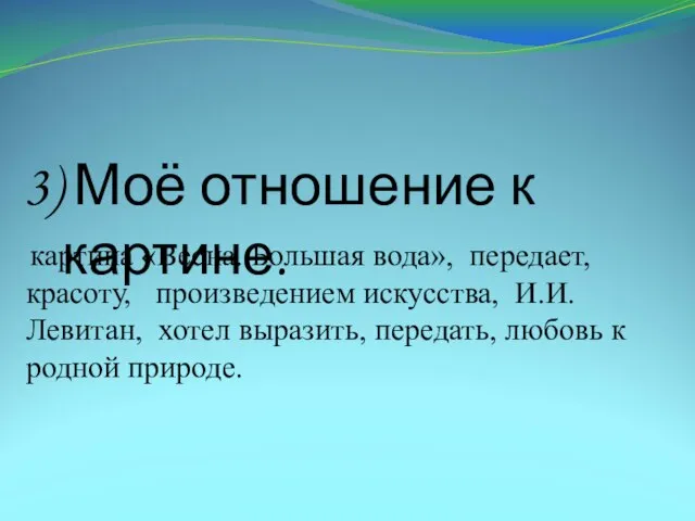 3) Моё отношение к картине. картина «Весна. Большая вода», передает, красоту,