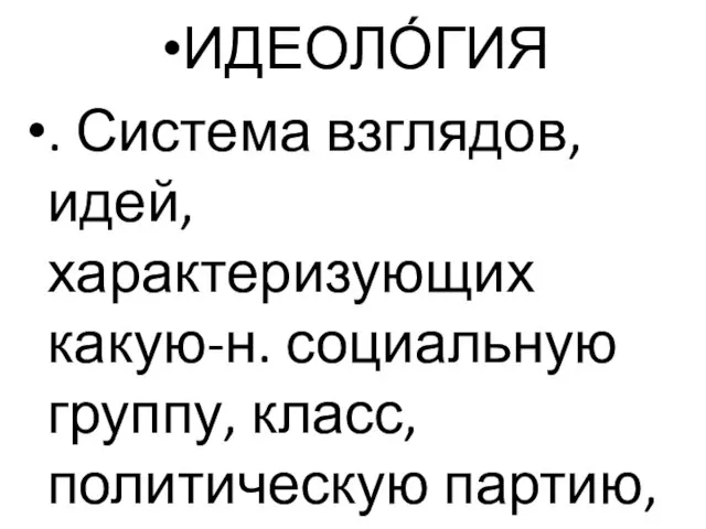 ИДЕОЛО́ГИЯ . Система взглядов, идей, характеризующих какую-н. социальную группу, класс, политическую партию, общество