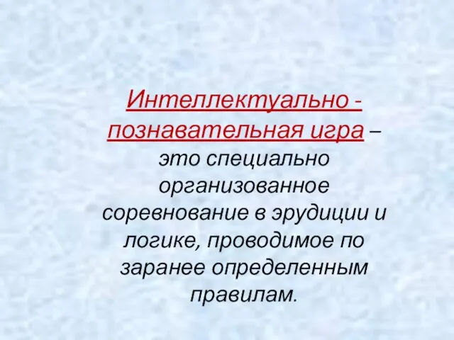 Интеллектуально - познавательная игра – это специально организованное соревнование в эрудиции