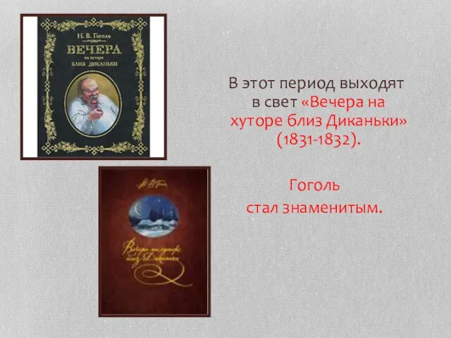 В этот период выходят в свет «Вечера на хуторе близ Диканьки» (1831-1832). Гоголь стал знаменитым.