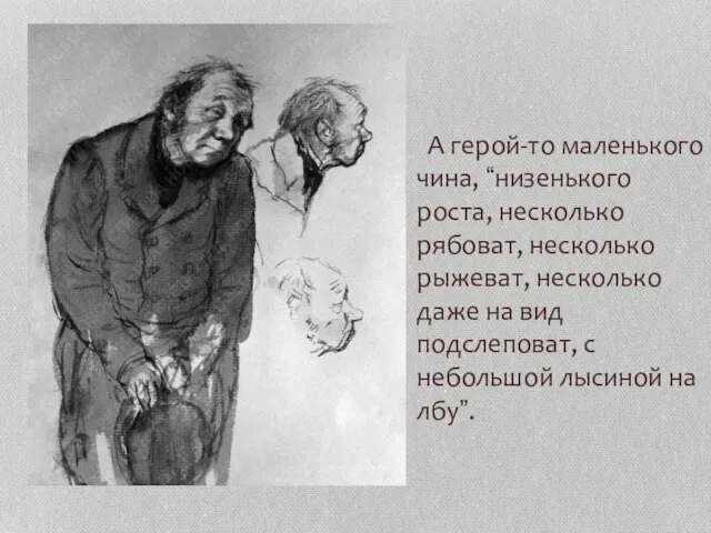 А герой-то маленького чина, “низенького роста, несколько рябоват, несколько рыжеват, несколько