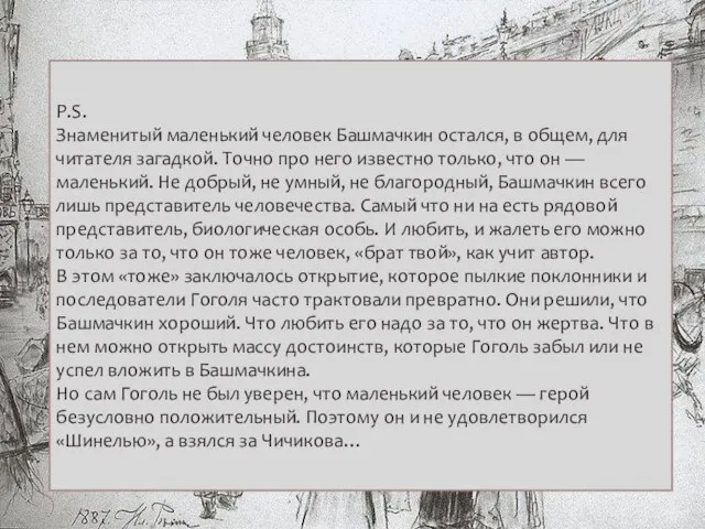 P.S. Знаменитый маленький человек Башмачкин остался, в общем, для читателя загадкой.