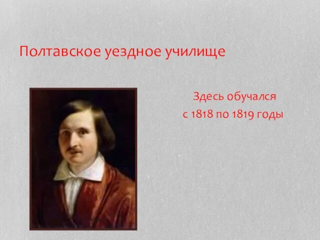 Полтавское уездное училище Здесь обучался с 1818 по 1819 годы