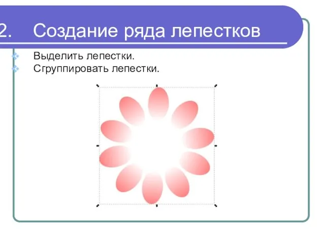 Создание ряда лепестков Выделить лепестки. Сгруппировать лепестки.