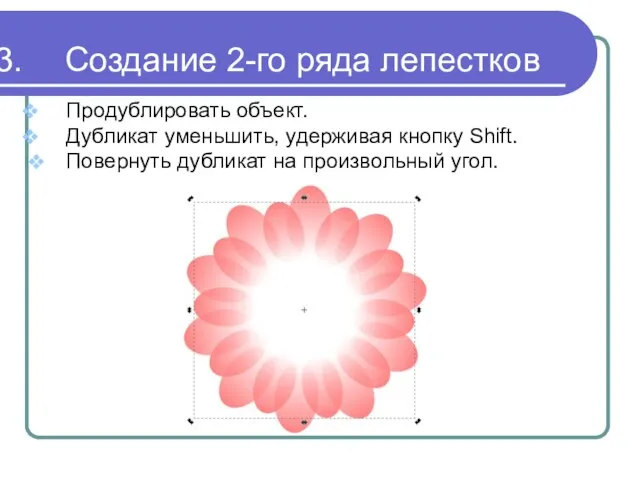 Создание 2-го ряда лепестков Продублировать объект. Дубликат уменьшить, удерживая кнопку Shift. Повернуть дубликат на произвольный угол.