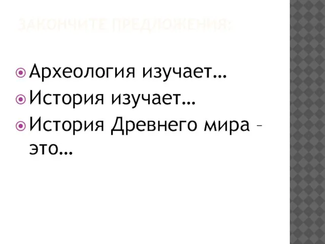 ЗАКОНЧИТЕ ПРЕДЛОЖЕНИЯ: Археология изучает… История изучает… История Древнего мира – это…