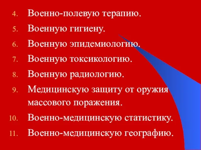 Военно-полевую терапию. Военную гигиену. Военную эпидемиологию. Военную токсикологию. Военную радиологию. Медицинскую