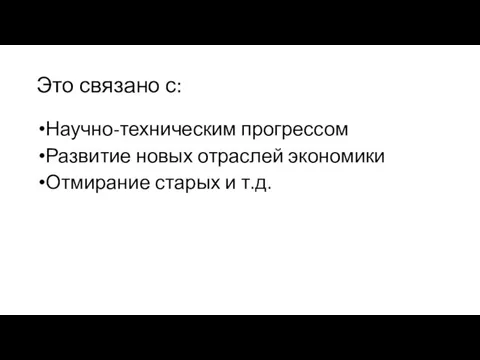 Это связано с: Научно-техническим прогрессом Развитие новых отраслей экономики Отмирание старых и т.д.