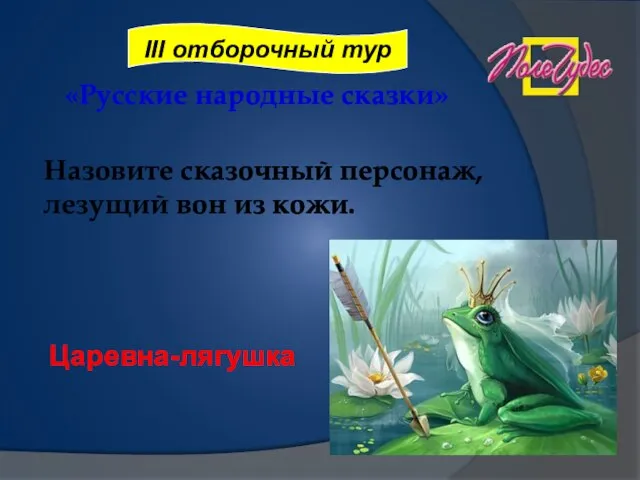 «Русские народные сказки» Назовите сказочный персонаж, лезущий вон из кожи. Царевна-лягушка III отборочный тур