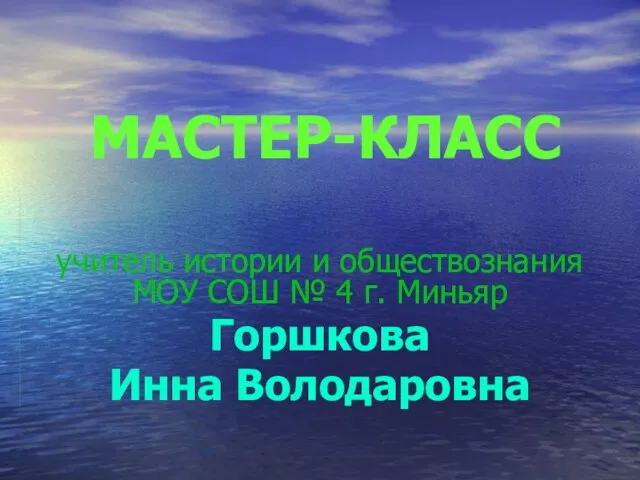 МАСТЕР-КЛАСС учитель истории и обществознания МОУ СОШ № 4 г. Миньяр Горшкова Инна Володаровна