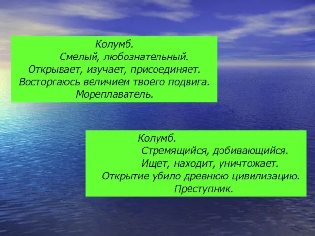 Колумб. Смелый, любознательный. Открывает, изучает, присоединяет. Восторгаюсь величием твоего подвига. Мореплаватель.