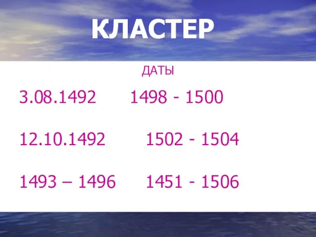 КЛАСТЕР ДАТЫ 3.08.1492 1498 - 1500 12.10.1492 1502 - 1504 1493 – 1496 1451 - 1506