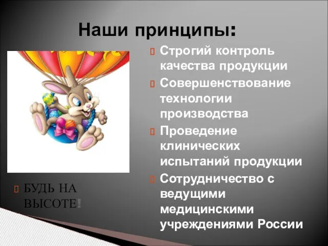 Наши принципы: Строгий контроль качества продукции Совершенствование технологии производства Проведение клинических