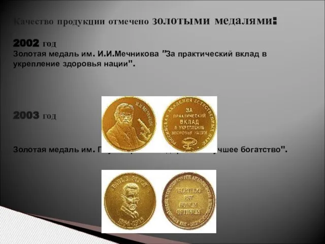 Качество продукции отмечено золотыми медалями: 2002 год Золотая медаль им. И.И.Мечникова