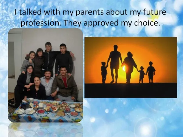 I talked with my parents about my future profession. They approved my choice.