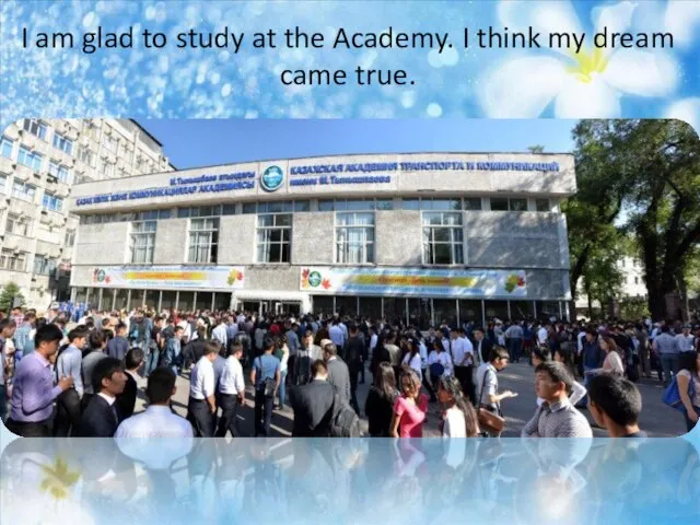 I am glad to study at the Academy. I think my dream came true.