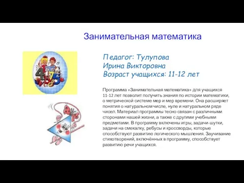 Педагог: Тулупова Ирина Викторовна Возраст учащихся: 11-12 лет Программа «Занимательная математика»