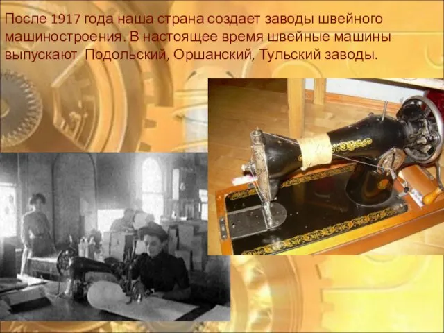 После 1917 года наша страна создает заводы швейного машиностроения. В настоящее