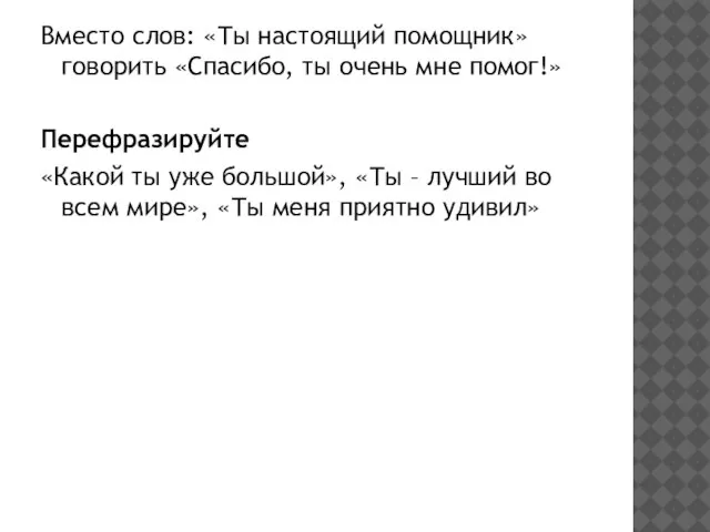 Вместо слов: «Ты настоящий помощник» говорить «Спасибо, ты очень мне помог!»