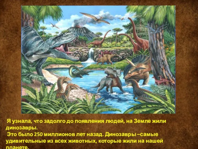 Я узнала, что задолго до появления людей, на Земле жили динозавры.