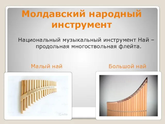 Молдавский народный инструмент Национальный музыкальный инструмент Най – продольная многоствольная флейта. Малый най Большой най