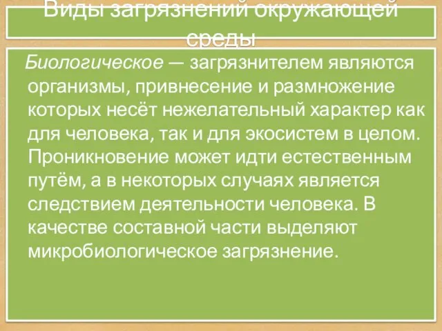 Виды загрязнений окружающей среды Биологическое — загрязнителем являются организмы, привнесение и