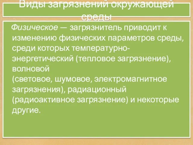 Виды загрязнений окружающей среды Физическое — загрязнитель приводит к изменению физических