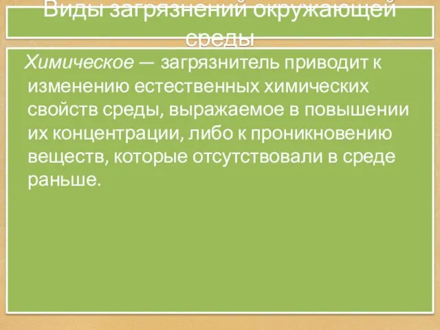 Виды загрязнений окружающей среды Химическое — загрязнитель приводит к изменению естественных