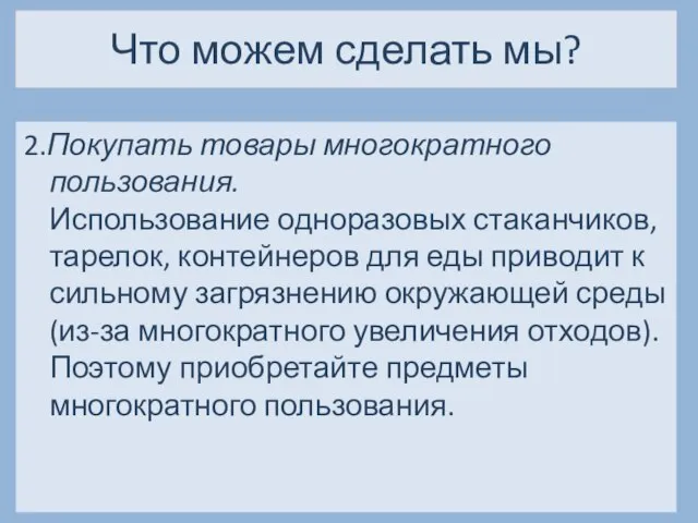 Что можем сделать мы? 2.Покупать товары многократного пользования. Использование одноразовых стаканчиков,