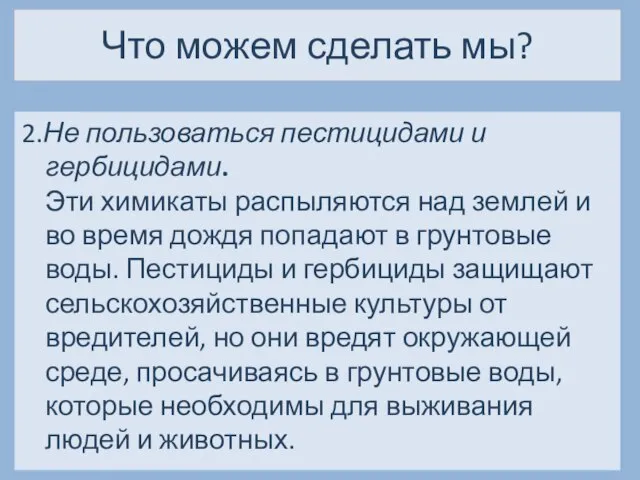 Что можем сделать мы? 2.Не пользоваться пестицидами и гербицидами. Эти химикаты