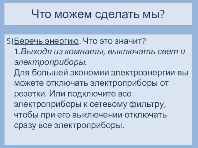 Что можем сделать мы? 5)Беречь энергию. Что это значит? 1.Выходя из