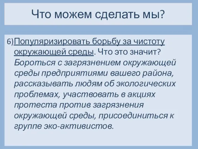 Что можем сделать мы? 6)Популяризировать борьбу за чистоту окружающей среды. Что