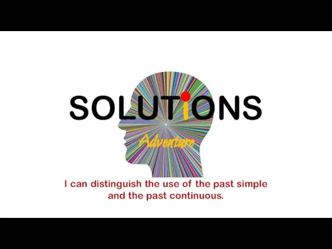 SOLUTiONS Adventure I can distinguish the use of the past simple and the past continuous.