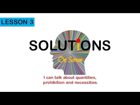 SOLUTiONS On Screen I can talk about quantities, prohibition and necessities. LESSON 3