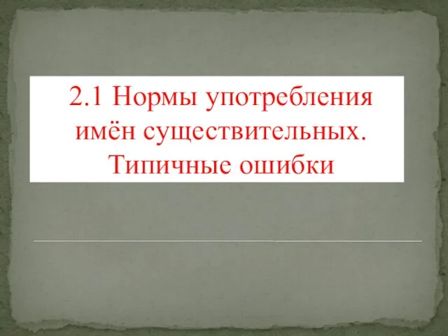 2.1 Нормы употребления имён существительных. Типичные ошибки