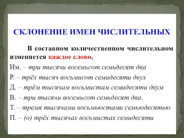 СКЛОНЕНИЕ ИМЕН ЧИСЛИТЕЛЬНЫХ В составном количественном числительном изменяется каждое слово. Им.