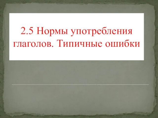 2.5 Нормы употребления глаголов. Типичные ошибки