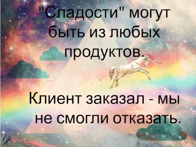 "Сладости" могут быть из любых продуктов. Клиент заказал - мы не смогли отказать.